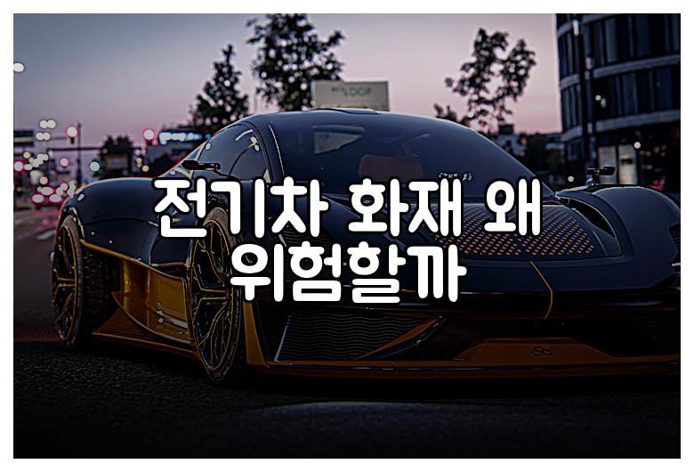 전기차 화재 왜 위험할까
