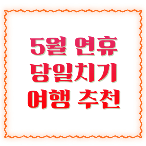 5월 연휴 당일치기 여행 추천 2026 ❘ 서울 근교&middot;국내 드라이브&middot;가족 나들이 코스 총정리