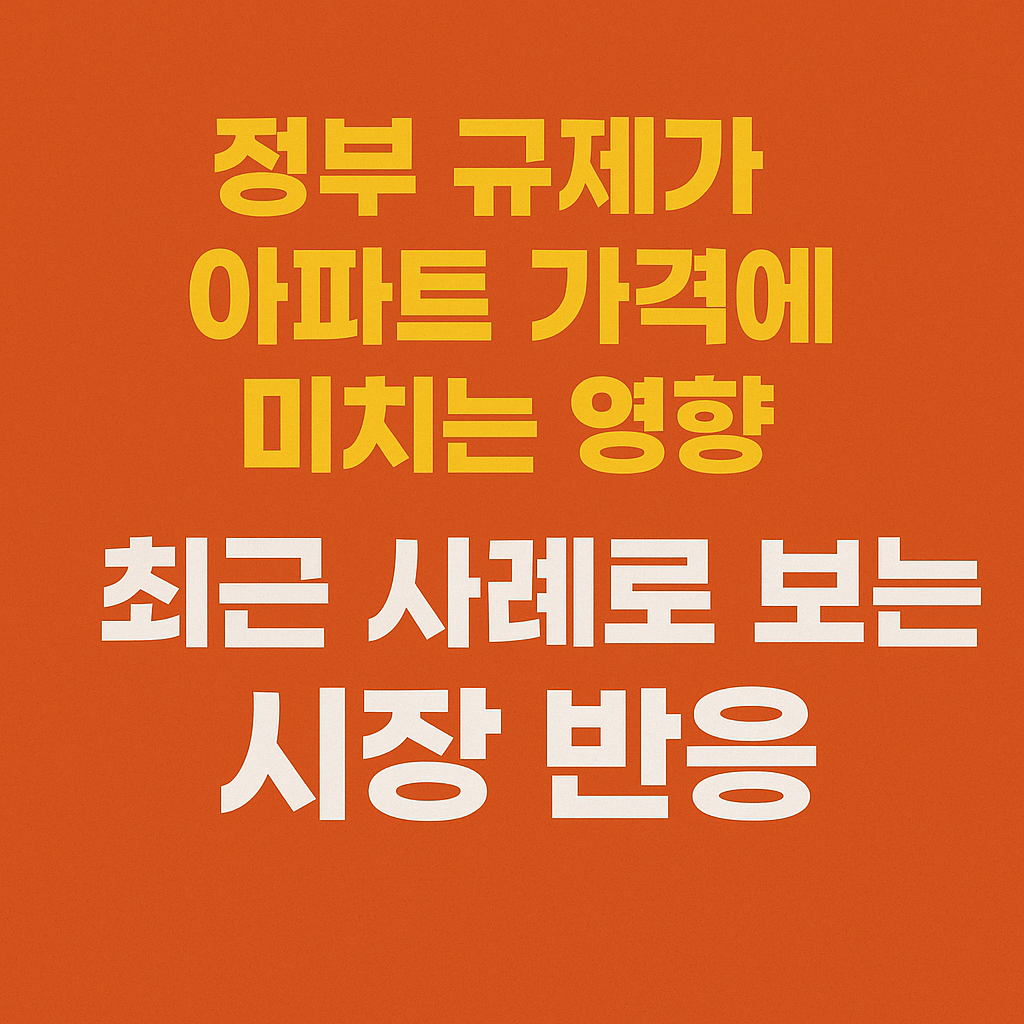 "정부 규제가 아파트 가격에 미치는 영향 &ndash; 최근 사례와 시장 반응"