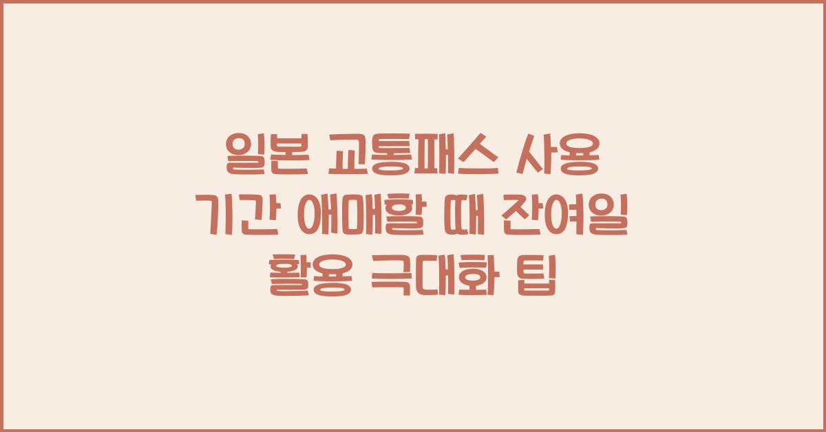 일본 교통패스 사용 기간 애매할 때 잔여일 활용 극대화 방법