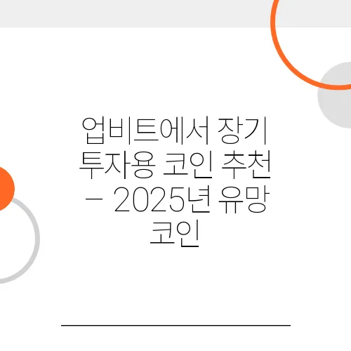 업비트에서 장기 투자용 코인 추천 – 2025년 유망 코인