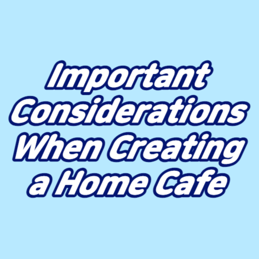 Important Considerations When Creating a Home Cafe
