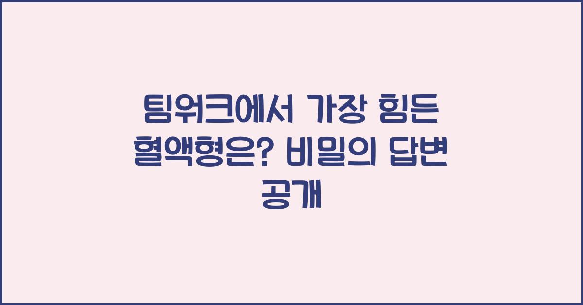 48. 팀워크에서 가장 힘든 혈액형은?