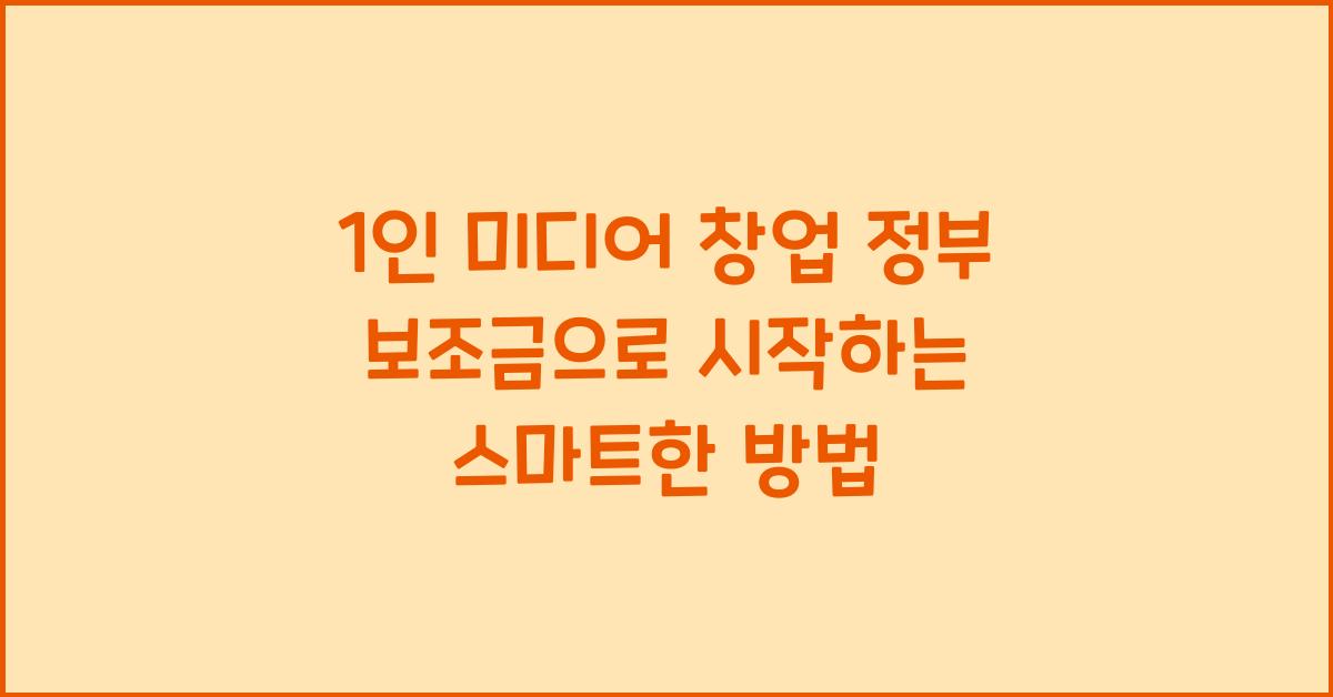 1인 미디어 창업 정부 보조금