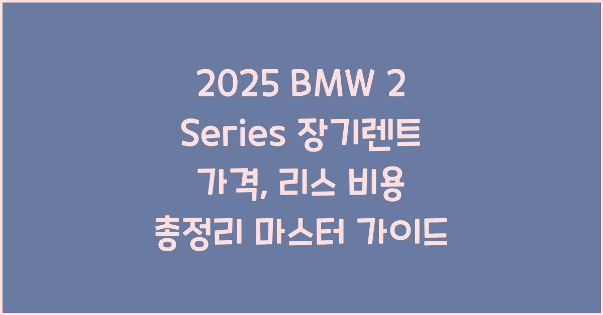 2025 BMW 2 Series 장기렌트 가격, 리스 비용 총정리
