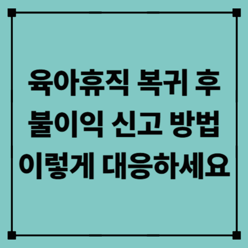 육아휴직 복귀 후 불이익 신고 방법, 이렇게 대응하세요