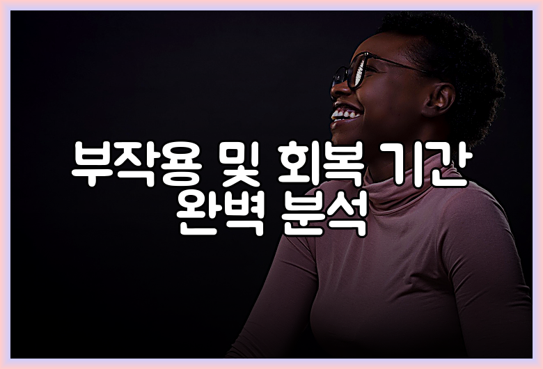 부작용 및 회복 기간 완벽 분석
