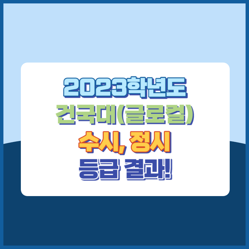 2023학년도 건국대학교(글로컬) 수시, 정시 등급 결과 및 2024학년도 전형별 주요사항