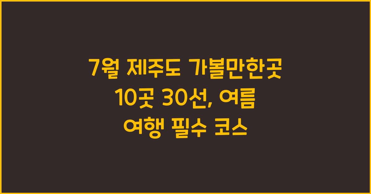 7월 제주도 가볼만한곳 10곳 30선