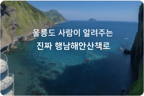 울릉도 행남해안산책로 꿀팁 총정리 : 고향 주민이 알려주는 진짜 정보