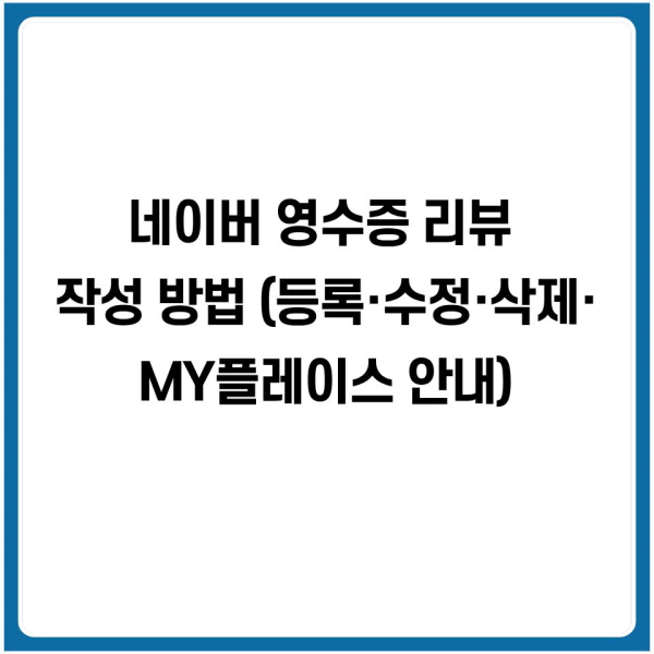 네이버 영수증 리뷰 작성 방법 (등록&middot;수정&middot;삭제&middot;MY플레이스 안내)