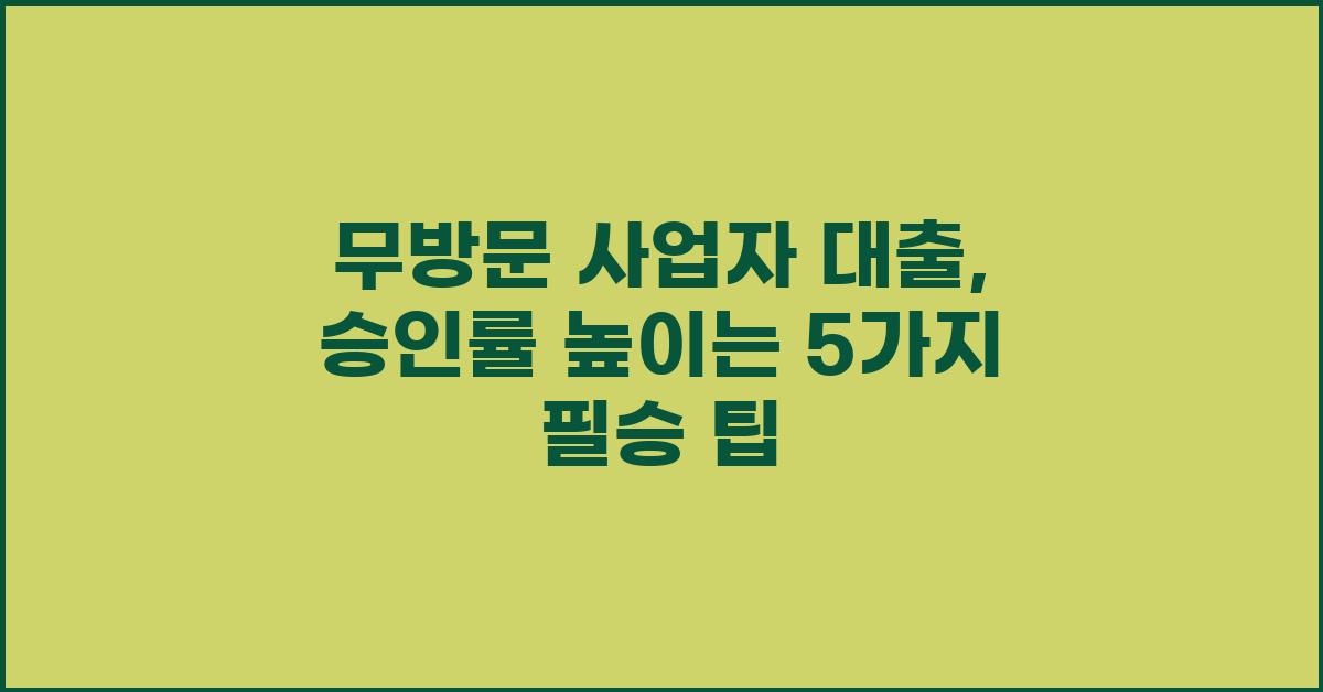 무방문 사업자 대출, 승인률 높이는 팁