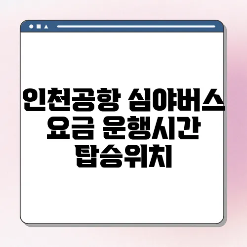 인천공항 심야버스 요금 운행시간 탑승위치