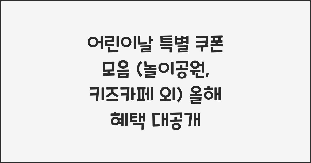 어린이날 특별 쿠폰 모음 (놀이공원, 키즈카페 외)