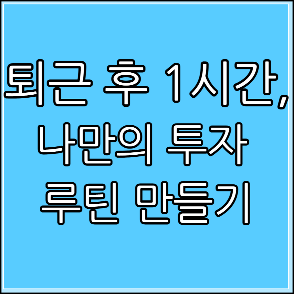 퇴근 후 1시간, 나만의 투자 루틴 만들기