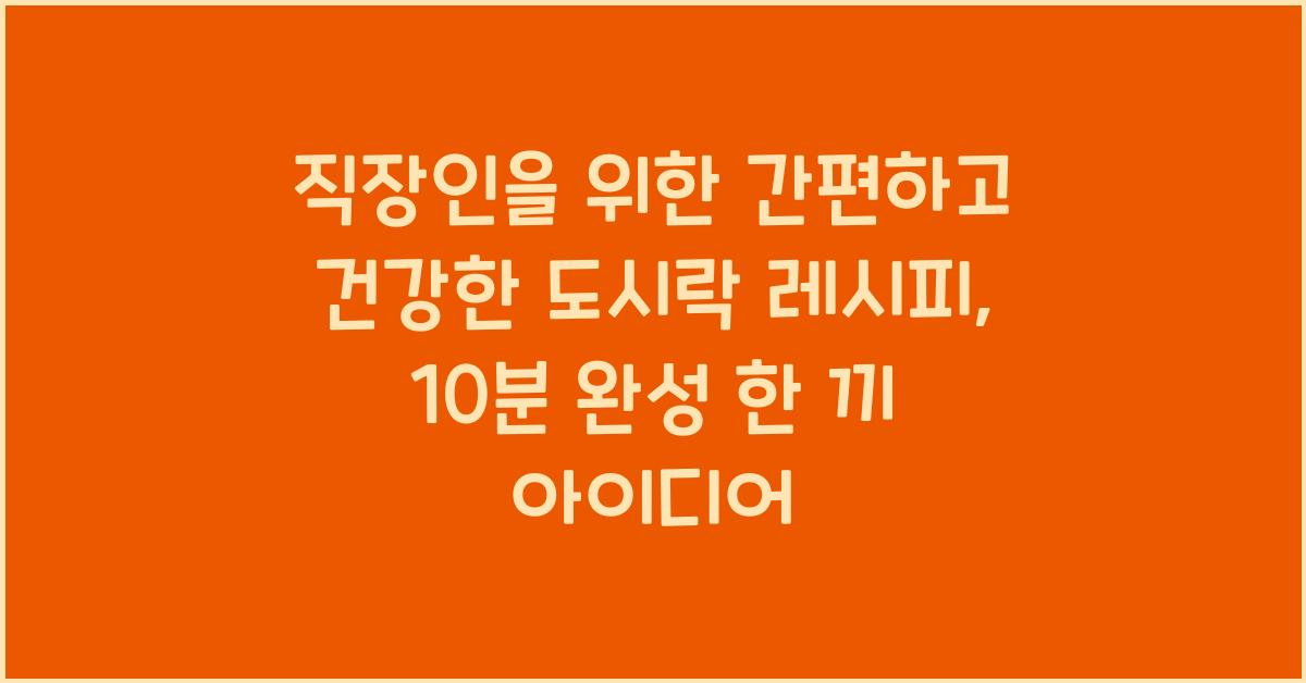 직장인을 위한 간편하고 건강한 도시락 레시피