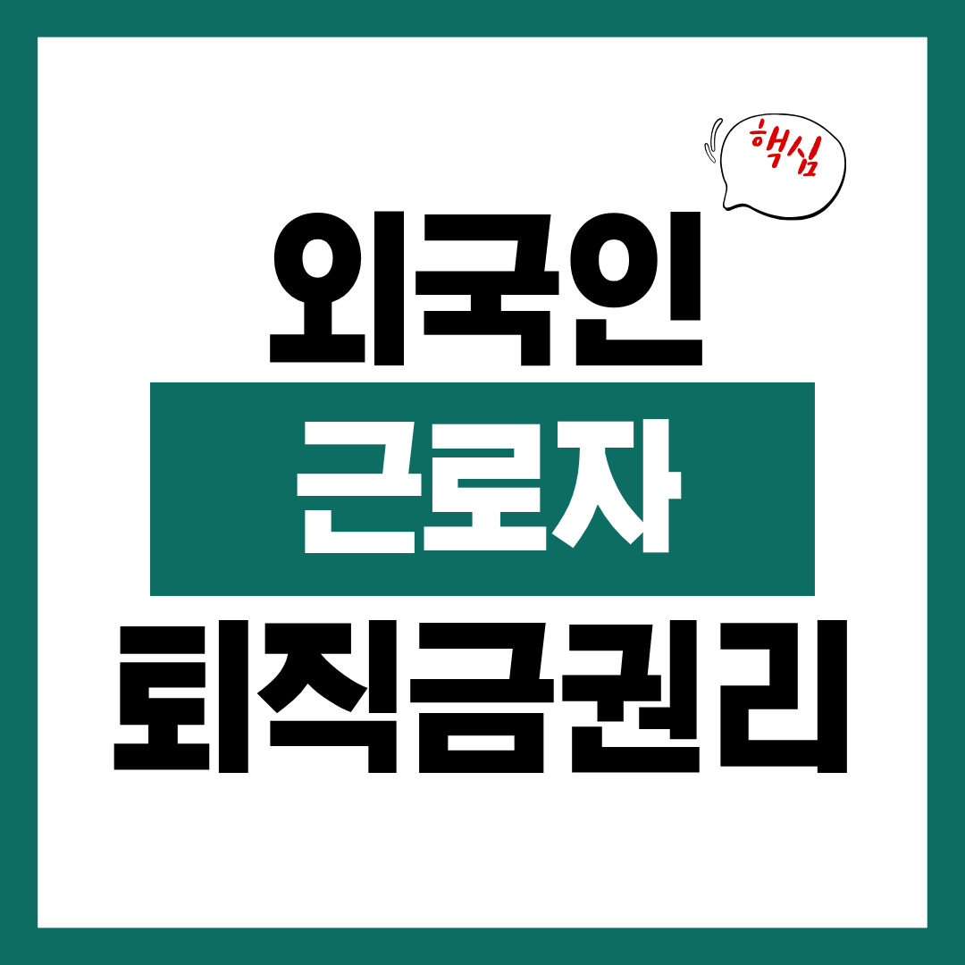 외국인 근로자 권리 퇴직금 연차 최저임금 핵심 총정리