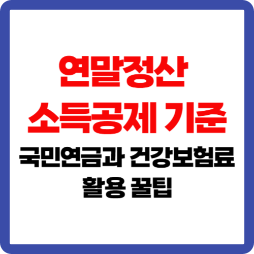 연말정산 소득공제 기준, 국민연금과 건강보험료 활용 꿀팁
