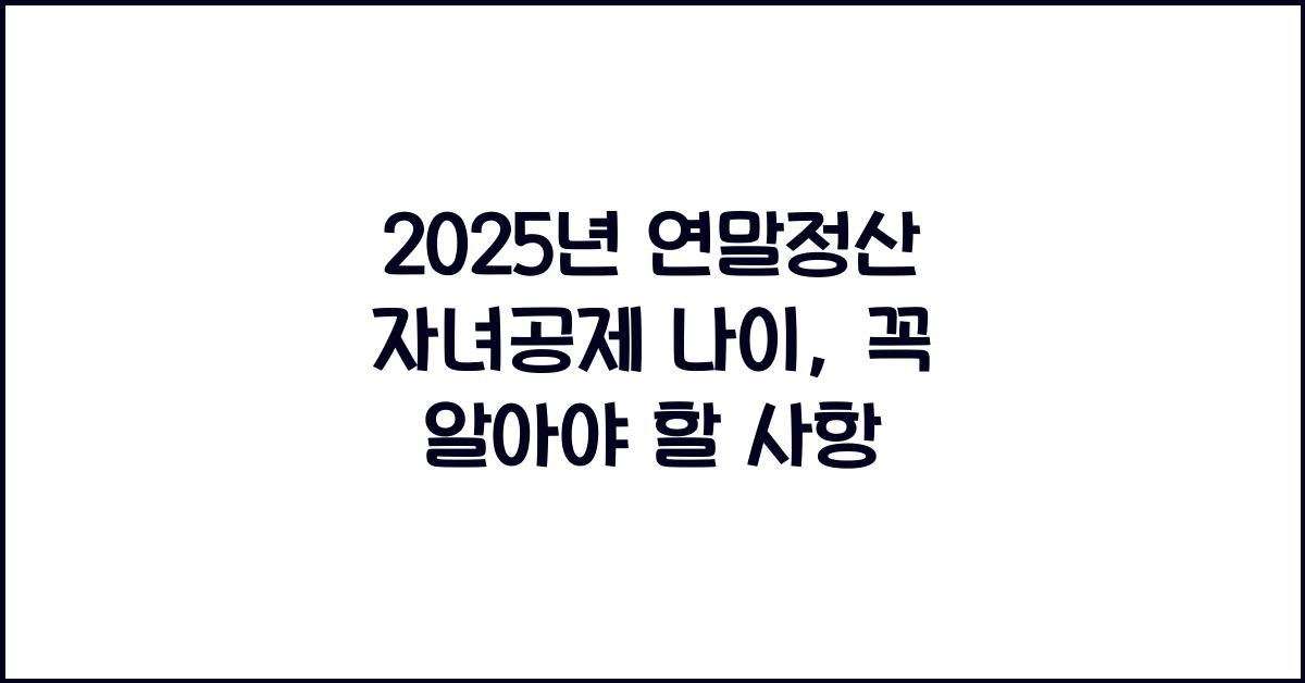 2025년 연말정산 자녀공제 나이