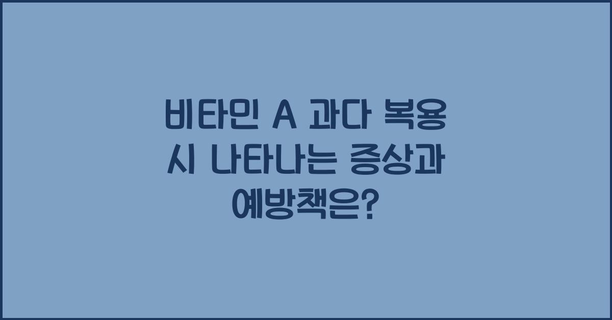 비타민 A 과다 복용 시 나타나는 증상과 예방책