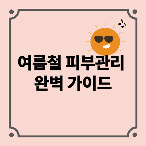 여름철 피부관리 완벽 가이드