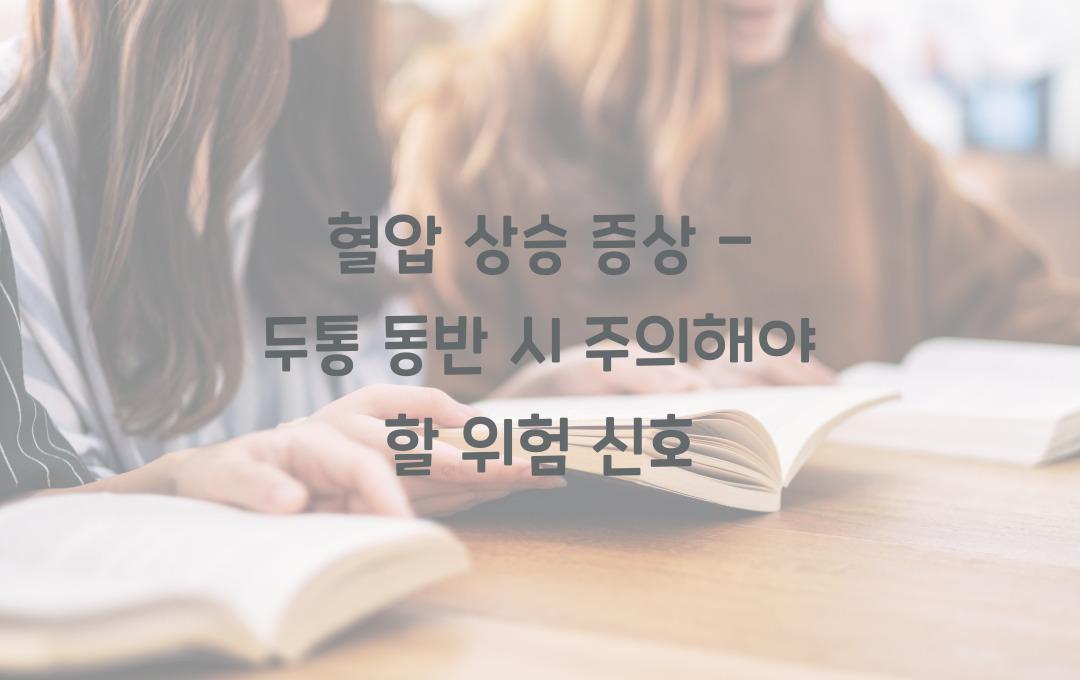 혈압 상승 증상 - 두통과 함께 나타난다면? 위험 신호 체크!