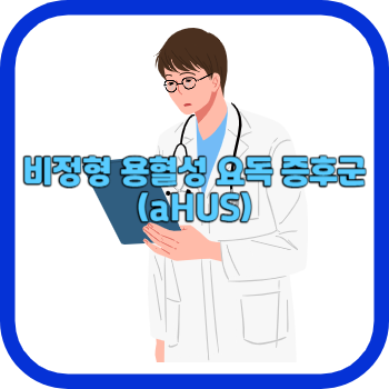 비정형 용혈성 요독 증후군(aHUS)