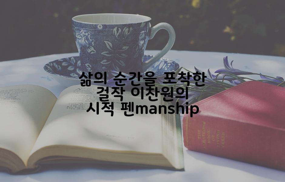 삶의 순간을 포착한 걸작 이찬원의 시적 펜manship