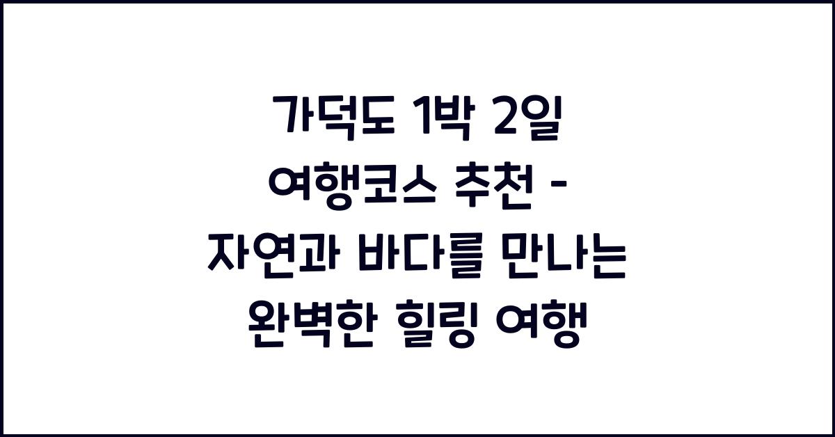 가덕도 1박 2일 여행코스 추천 – 자연과 바다를 품은 섬 속 힐링