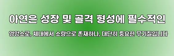  아연은 성장 및 골격 형성에 필수적인 영양소로, 체내에서 소량으로 존재하나, 대단히 중요한 무기질입니다