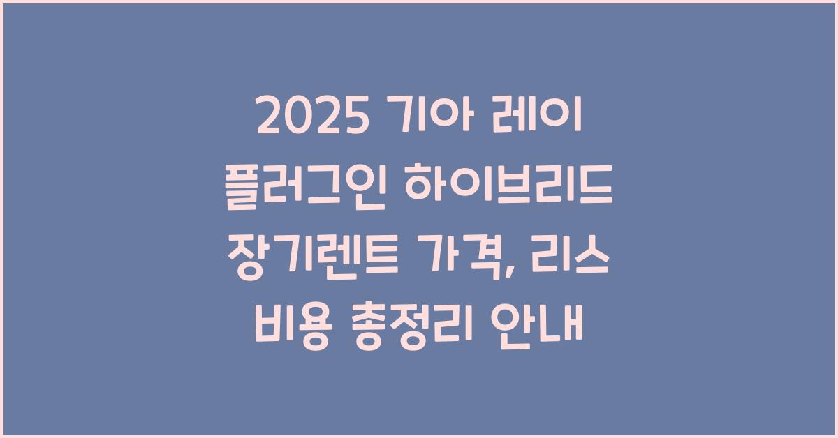 2025 기아 레이 플러그인 하이브리드 장기렌트 가격, 리스 비용 총정리