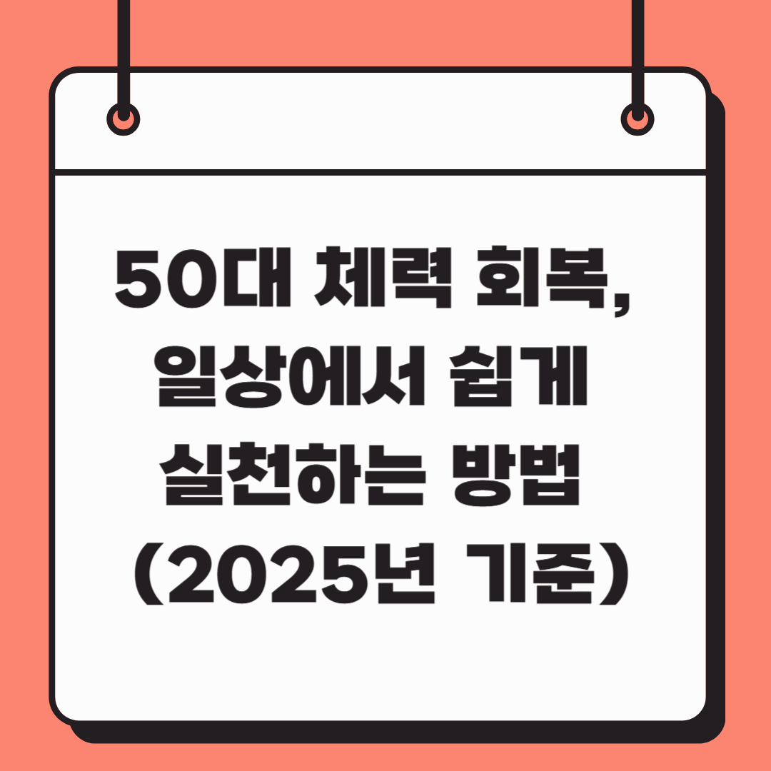50대 체력 회복, 일상에서 쉽게 실천하는 방법 (2025년 기준)