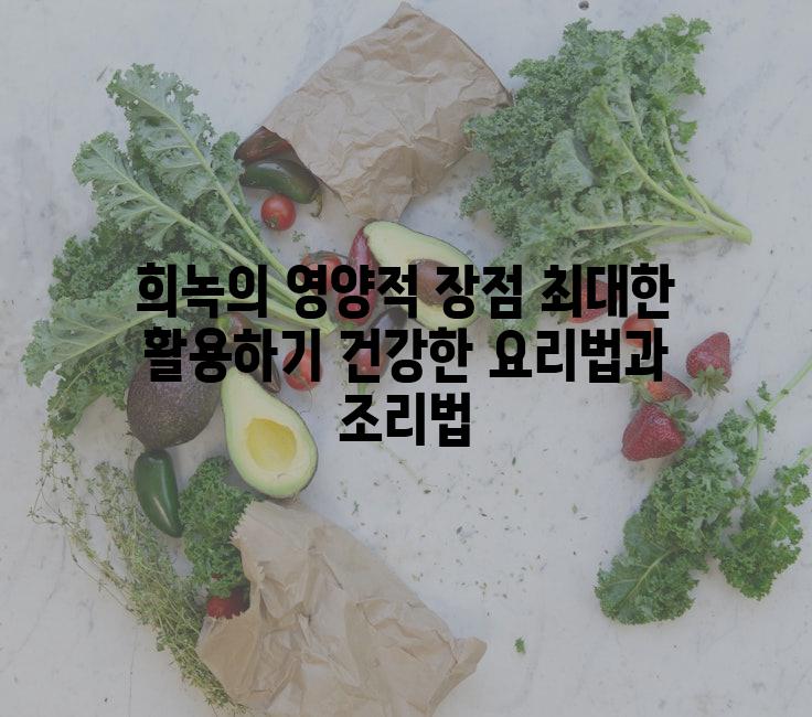 희녹의 영양적 장점 최대한 활용하기 건강한 요리법과 조리법