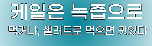  케일은 녹즙으로 먹거나, 샐러드로 먹으면 맛있다