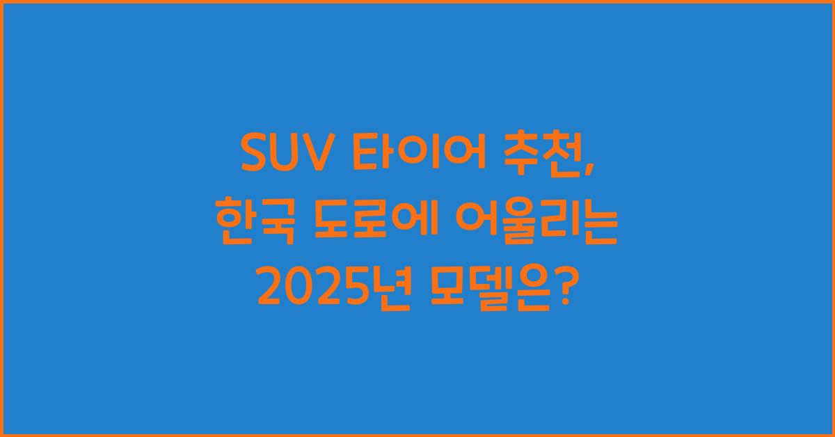 SUV 타이어 추천, 한국 도로에 맞는 모델은?