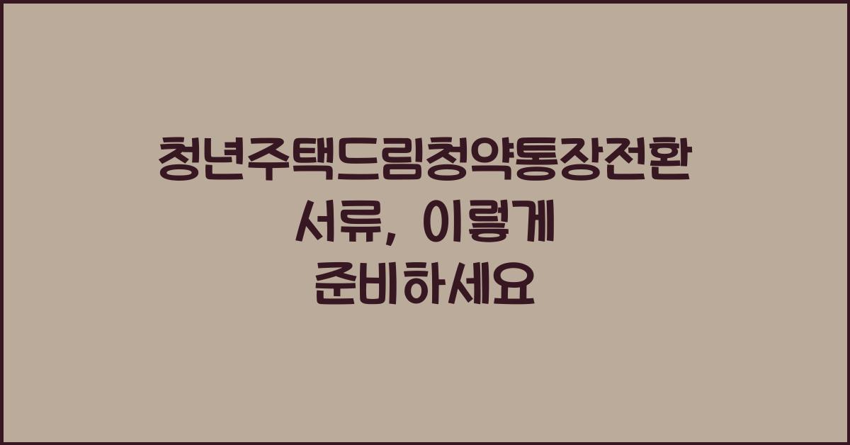 청년주택드림청약통장전환서류