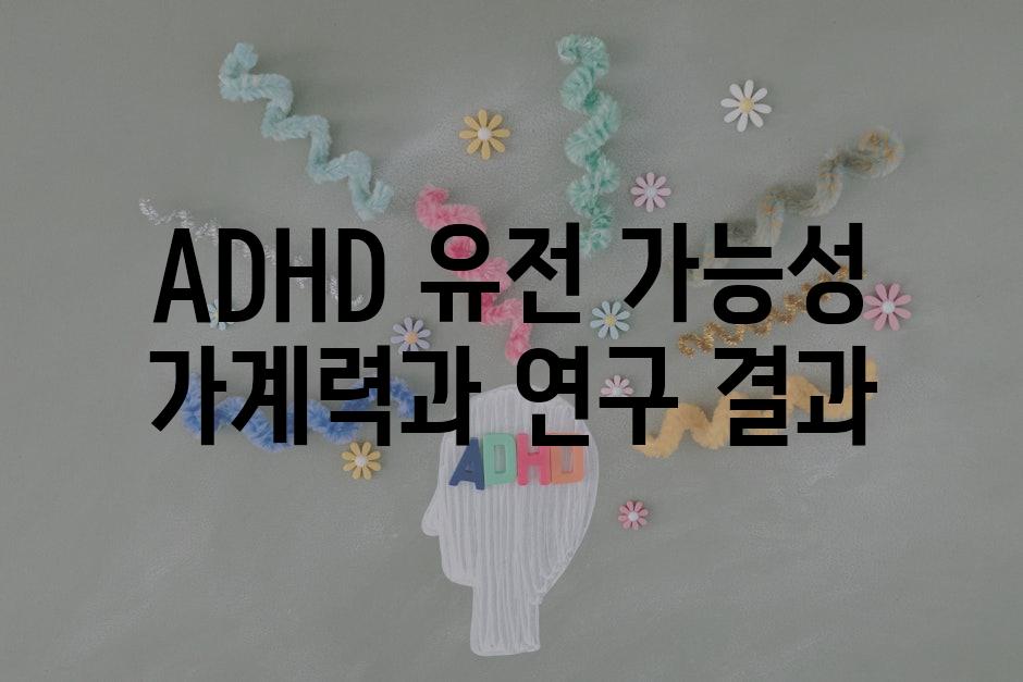 ADHD 유전 가능성 가계력과 연구 결과