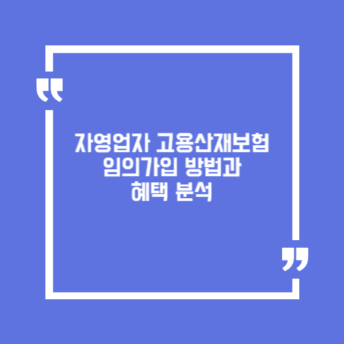 자영업자 고용산재보험 임의가입 방법과 혜택 분석