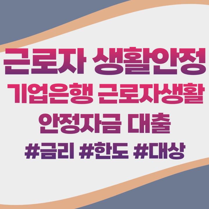 기업은행 근로자 생활안정자금 대출 고정금리 서민금융지원 인터넷뱅킹 스마트폰 대출 가능 중도상환수수료 자격조건 필요서류