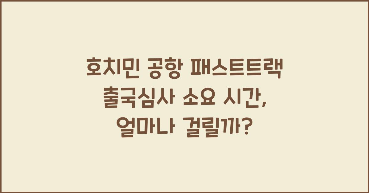 호치민 공항 패스트트랙 출국심사 소요 시간