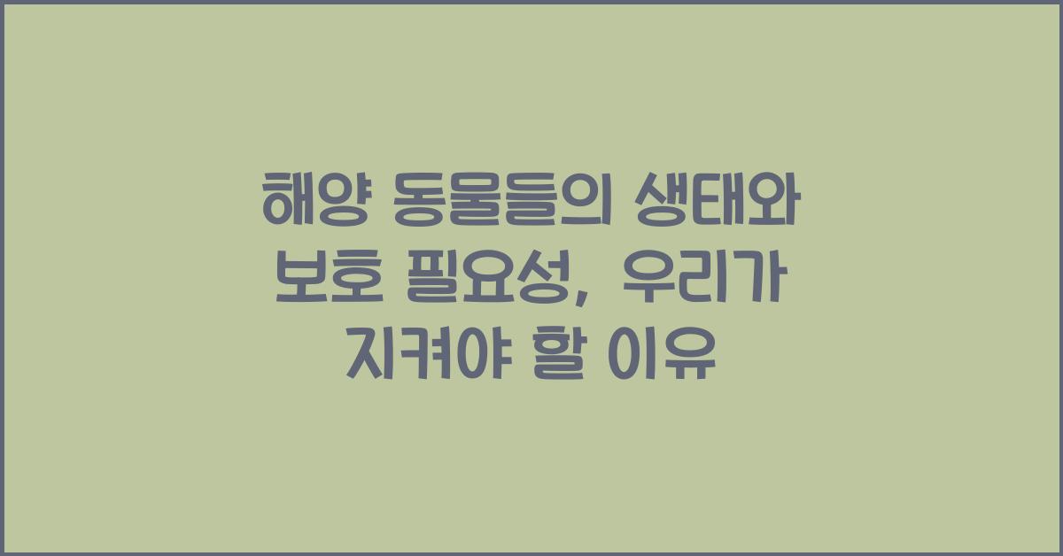 해양 동물들의 생태와 보호 필요성