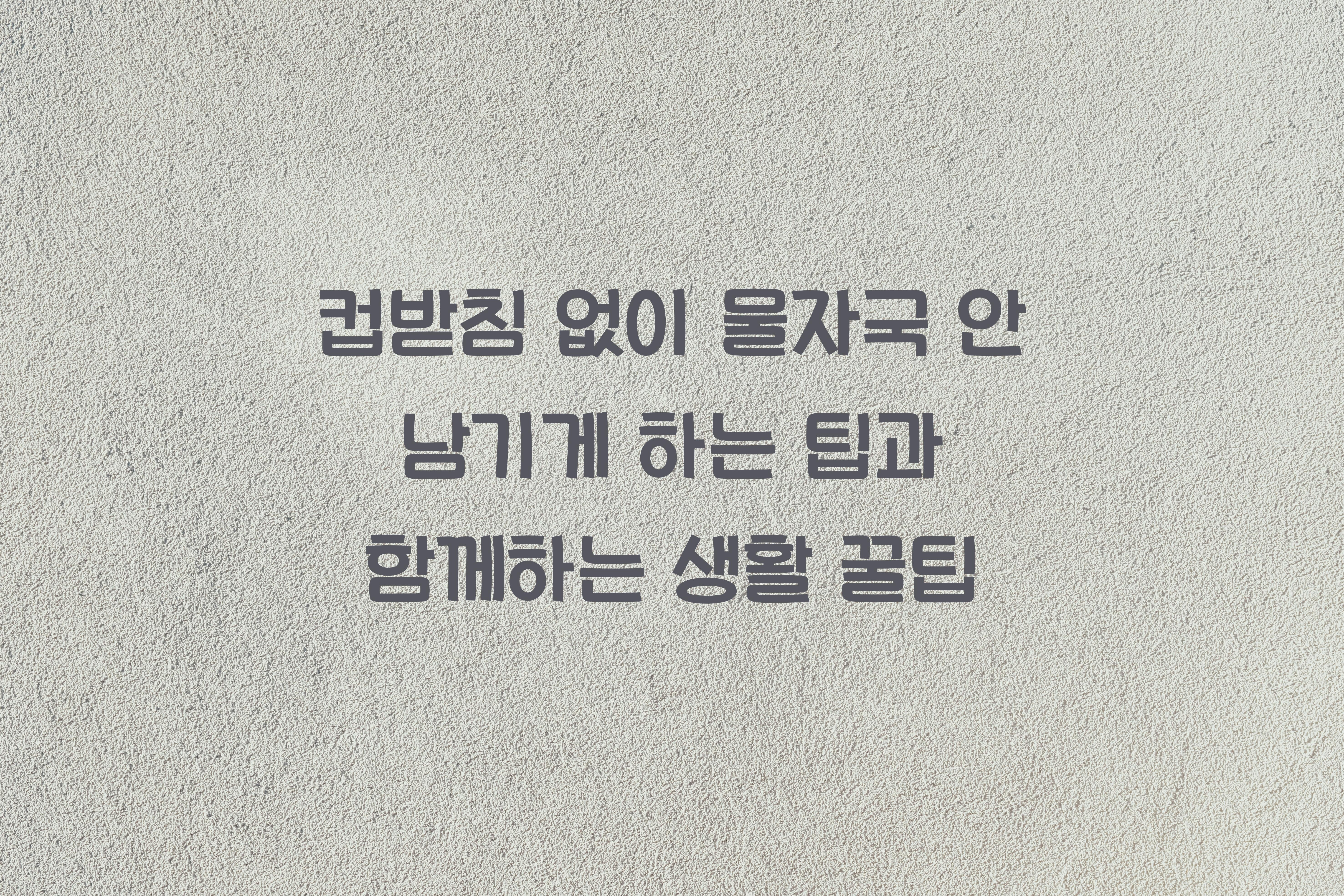 컵받침 없이 물자국 안 남기게 하는 팁