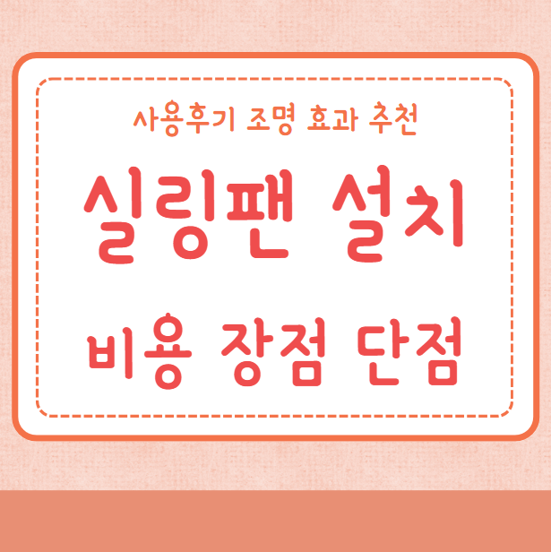 실링팬 설치비용 장점 단점 사용후기