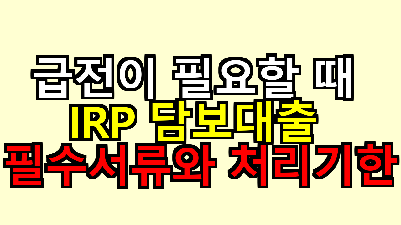 급전이 필요할 때 IRP 담보대출 필수서류와 처리기한