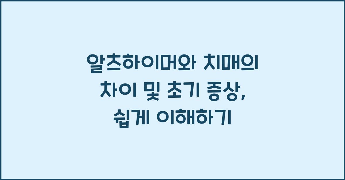 알츠하이머와 치매의 차이 및 초기 증상