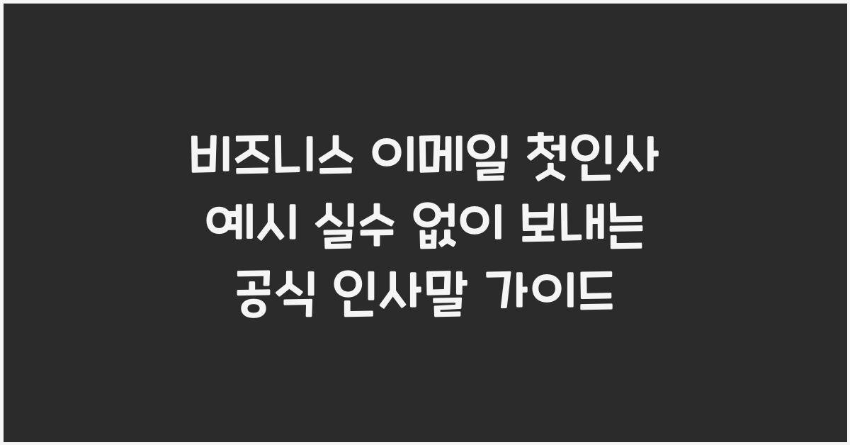 비즈니스 이메일 첫인사 예시! 실수 없이 보내는 공식 인사말