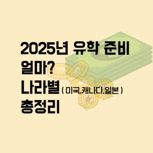 2025년 유학 준비 비용은 얼마? 나라별 총정리 (미국&middot;캐나다&middot;일본)