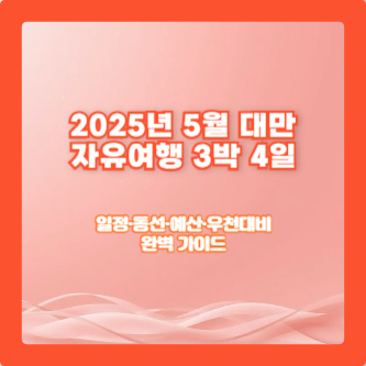 2025년 5월 대만 자유여행 3박 4일｜일정&middot;동선&middot;예산&middot;우천대비 완벽 가이드