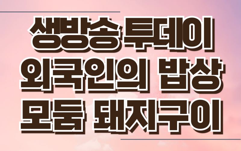 생방송 투데이 외국인의밥상 모둠돼지구이