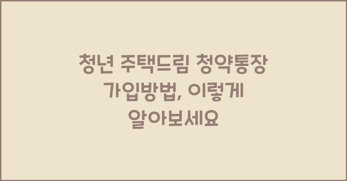 청년 주택드림 청약통장 가입방법